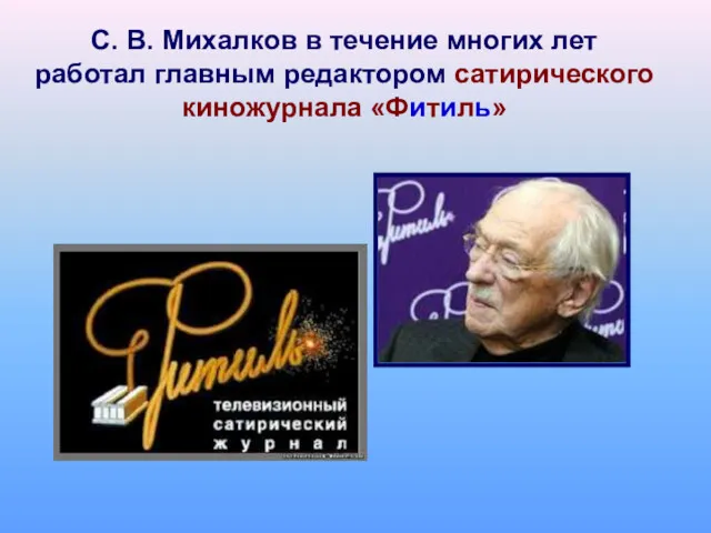 С. В. Михалков в течение многих лет работал главным редактором сатирического киножурнала «Фитиль»