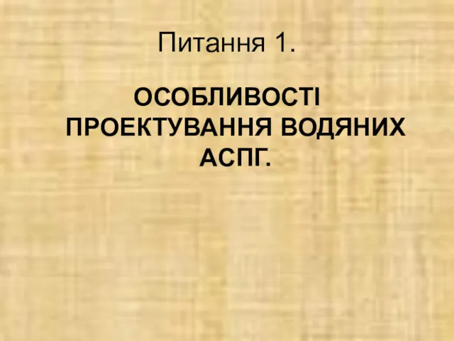 Питання 1. ОСОБЛИВОСТІ ПРОЕКТУВАННЯ ВОДЯНИХ АCПГ.