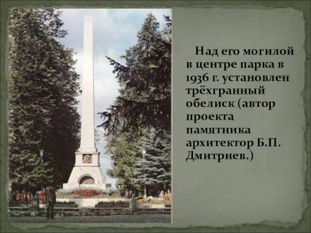 Над его могилой в центре парка в 1936 г. установлен трёхгранный обелиск (автор