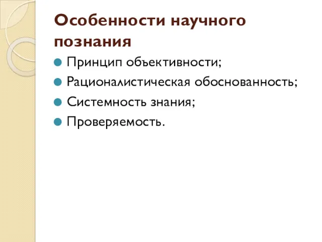 Особенности научного познания Принцип объективности; Рационалистическая обоснованность; Системность знания; Проверяемость.