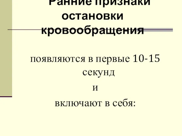 Ранние признаки остановки кровообращения появляются в первые 10-15 секунд и включают в себя: