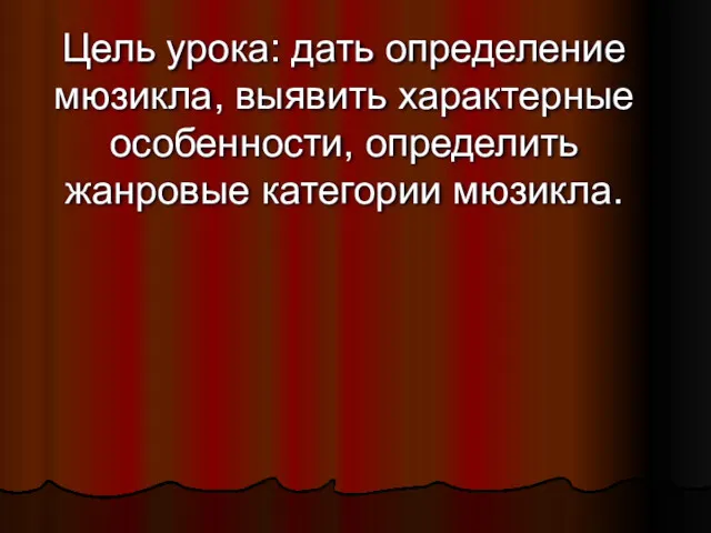 Цель урока: дать определение мюзикла, выявить характерные особенности, определить жанровые категории мюзикла.