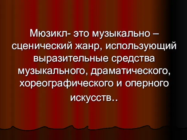 Мюзикл- это музыкально – сценический жанр, использующий выразительные средства музыкального, драматического, хореографического и оперного искусств..