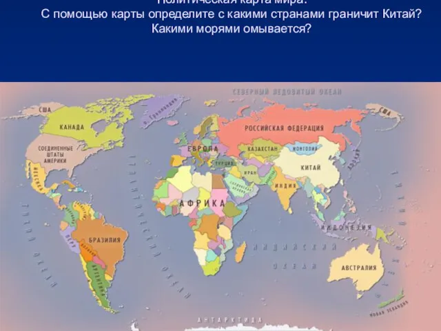 Политическая карта мира. С помощью карты определите с какими странами граничит Китай? Какими морями омывается?