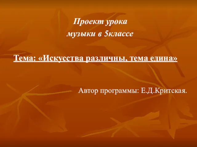 Проект урока музыки в 5классе Тема: «Искусства различны, тема едина» Автор программы: Е.Д.Критская.