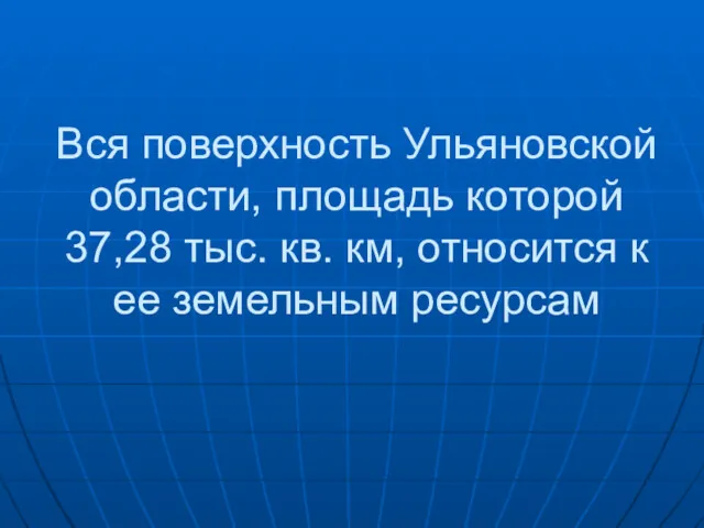 Вся поверхность Ульяновской области, площадь которой 37,28 тыс. кв. км, относится к ее земельным ресурсам