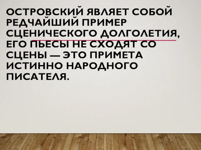 ОСТРОВСКИЙ ЯВЛЯЕТ СОБОЙ РЕДЧАЙШИЙ ПРИМЕР СЦЕНИЧЕСКОГО ДОЛГОЛЕТИЯ, ЕГО ПЬЕСЫ НЕ