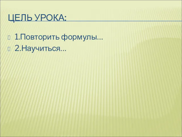 ЦЕЛЬ УРОКА: 1.Повторить формулы… 2.Научиться…