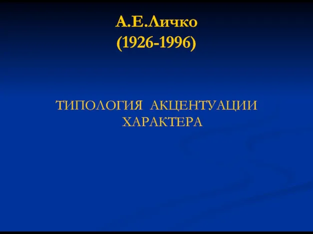 А.Е.Личко (1926-1996) ТИПОЛОГИЯ АКЦЕНТУАЦИИ ХАРАКТЕРА