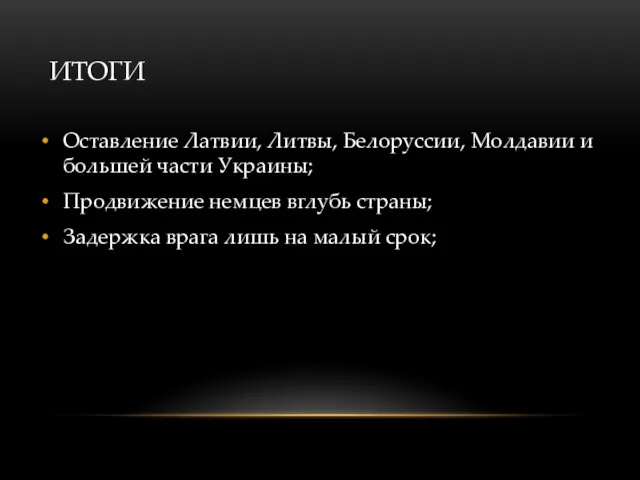 ИТОГИ Оставление Латвии, Литвы, Белоруссии, Молдавии и большей части Украины;