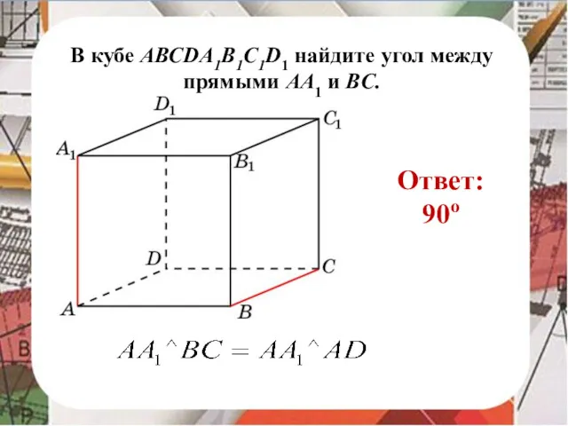В кубе AВСDA1B1C1D1 найдите угол между прямыми AA1 и BC. Ответ: 90o