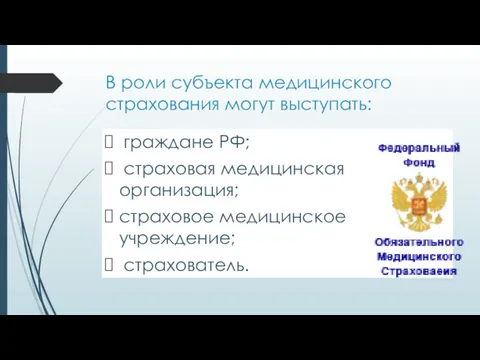 В роли субъекта медицинского страхования могут выступать: граждане РФ; страховая медицинская организация; страховое медицинское учреждение; страхователь.