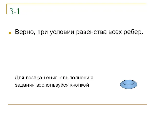 3-1 Верно, при условии равенства всех ребер. Для возвращения к выполнению задания воспользуйся кнопкой