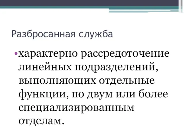 Разбросанная служба характерно рассредоточение линейных подразделений, выполняющих отдельные функции, по двум или более специализированным отделам.