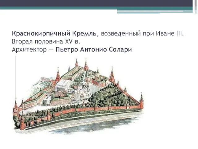 Краснокирпичный Кремль, возведенный при Иване III. Вторая половина XV в. Архитектор — Пьетро Антонио Солари