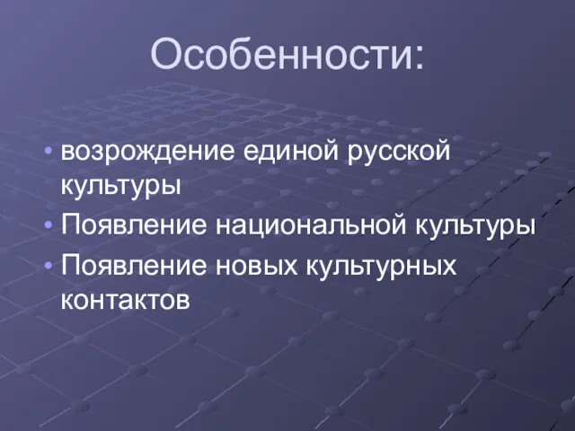 Особенности: возрождение единой русской культуры Появление национальной культуры Появление новых культурных контактов