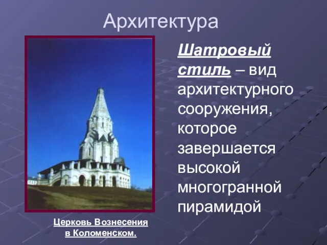 Архитектура Церковь Вознесения в Коломенском. Шатровый стиль – вид архитектурного сооружения, которое завершается высокой многогранной пирамидой