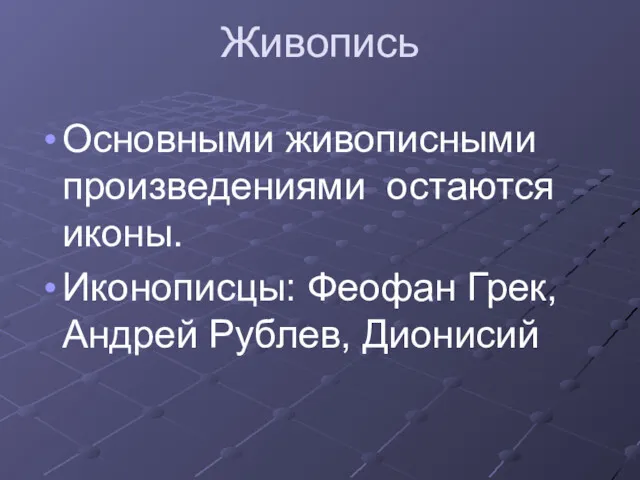 Живопись Основными живописными произведениями остаются иконы. Иконописцы: Феофан Грек, Андрей Рублев, Дионисий