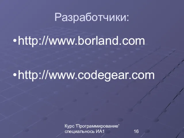 Курс 'Программирование' специальнось ИА1 Разработчики: http://www.borland.com http://www.codegear.com