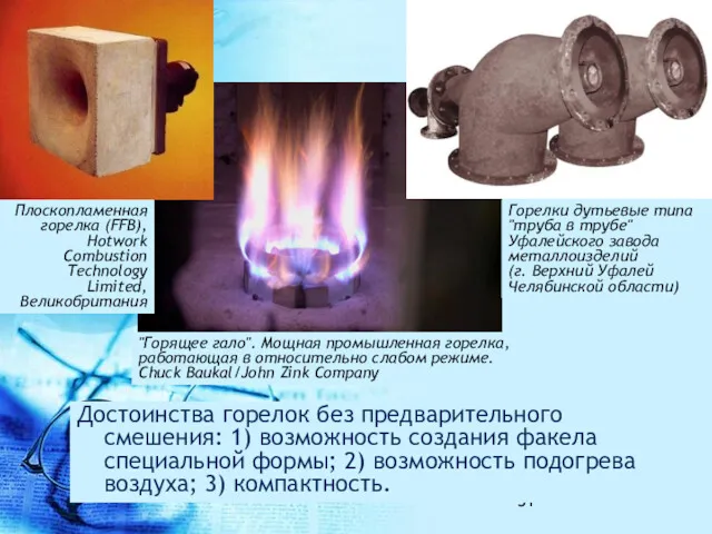 Достоинства горелок без предварительного смешения: 1) возможность создания факела специальной