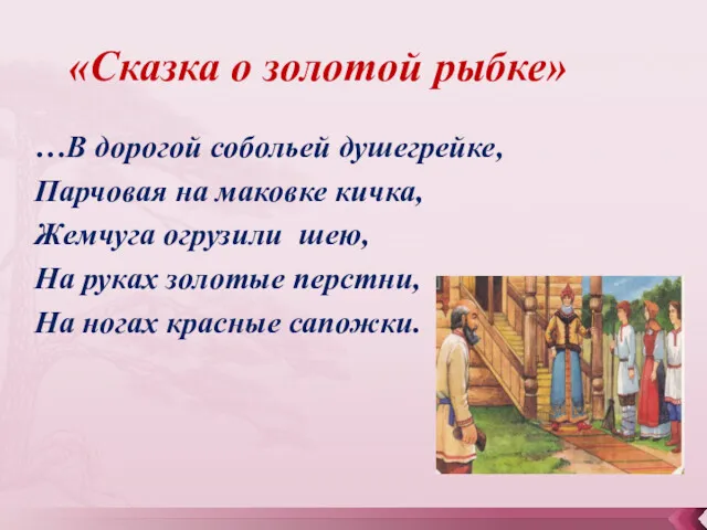 «Сказка о золотой рыбке» …В дорогой собольей душегрейке, Парчовая на маковке кичка, Жемчуга