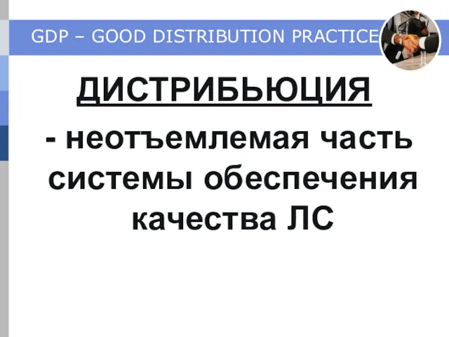 GDP – GOOD DISTRIBUTION PRACTICE ДИСТРИБЬЮЦИЯ - неотъемлемая часть системы обеспечения качества ЛС