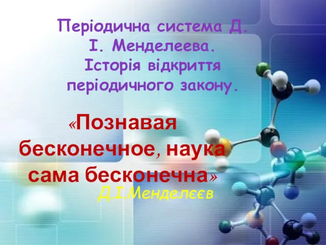 Періодична система Д.І. Менделеева. Історія відкриття періодичного закону. «Познавая бесконечное, наука сама бесконечна» Д.І.Менделєєв