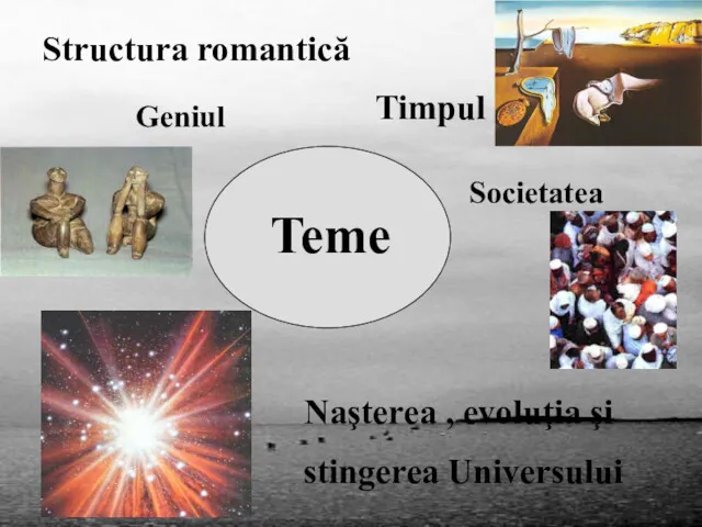 Structura romantică Teme Geniul Timpul Societatea Naşterea , evoluţia şi stingerea Universului