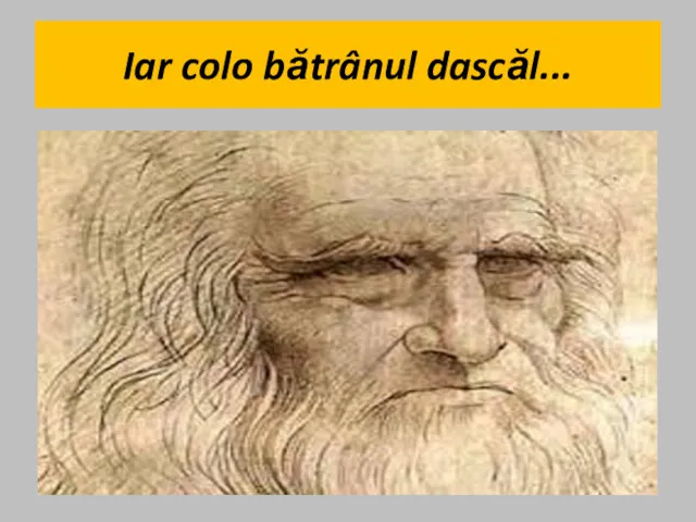 Iar colo bătrânul dascăl...