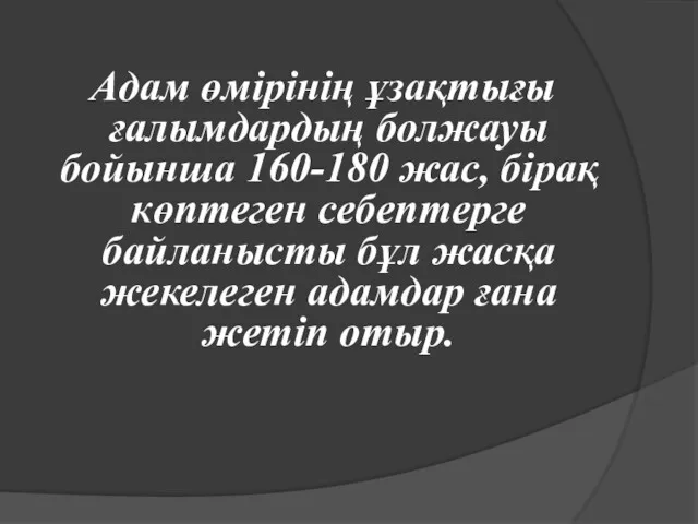 Адам өмірінің ұзақтығы ғалымдардың болжауы бойынша 160-180 жас, бірақ көптеген