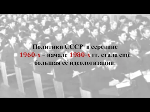 Политики СССР в середине 1960-х – начале 1980-х гг. стала ещё большая её идеологизация.