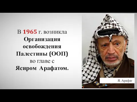 В 1965 г. возникла Организация освобождения Палестины (ООП) во главе с Ясиром Арафатом. Я. Арафат
