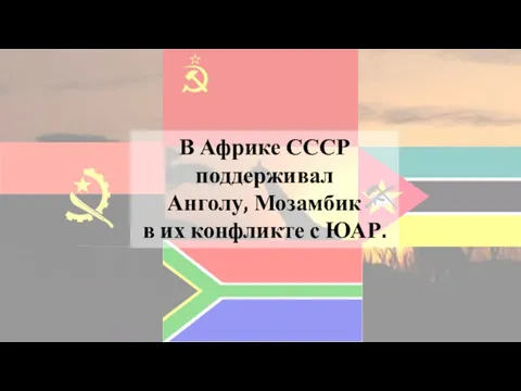 В Африке СССР поддерживал Анголу, Мозамбик в их конфликте с ЮАР.