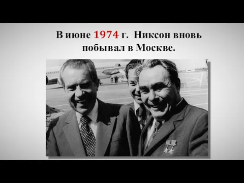 В июне 1974 г. Никсон вновь побывал в Москве.