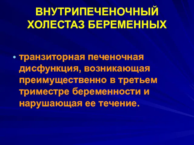 ВНУТРИПЕЧЕНОЧНЫЙ ХОЛЕСТАЗ БЕРЕМЕННЫХ транзиторная печеночная дисфункция, возникающая преимущественно в третьем триместре беременности и нарушающая ее течение.