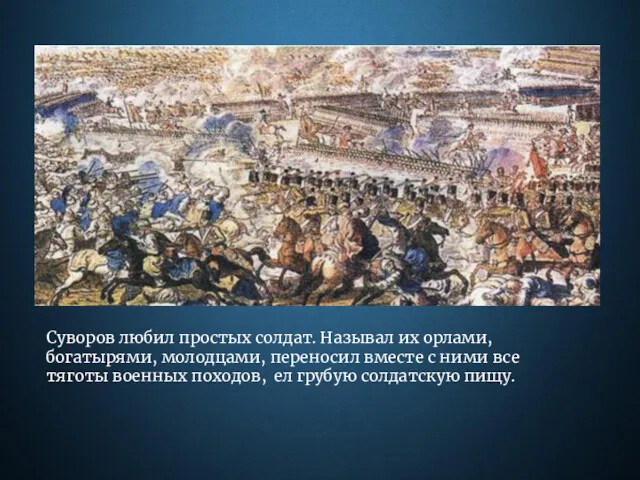 Суворов любил простых солдат. Называл их орлами, богатырями, молодцами, переносил вместе с ними