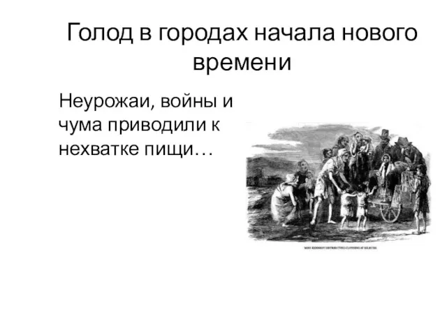 Голод в городах начала нового времени Неурожаи, войны и чума приводили к нехватке пищи…