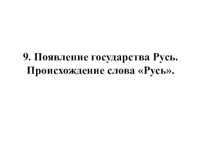 9. Появление государства Русь. Происхождение слова «Русь».