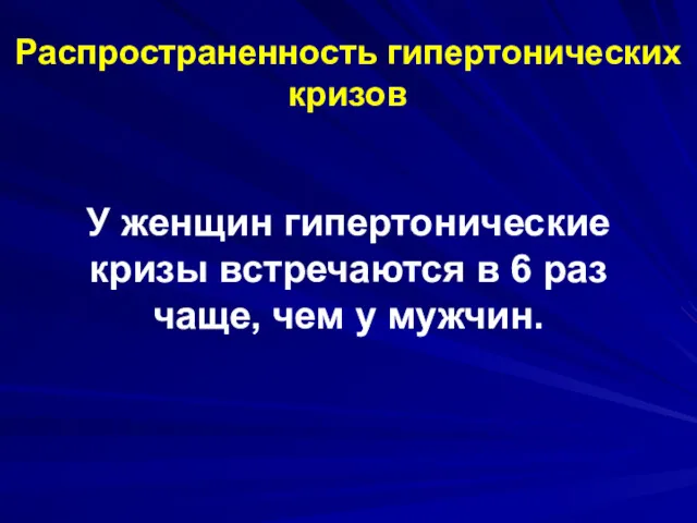 Распространенность гипертонических кризов У женщин гипертонические кризы встречаются в 6 раз чаще, чем у мужчин.