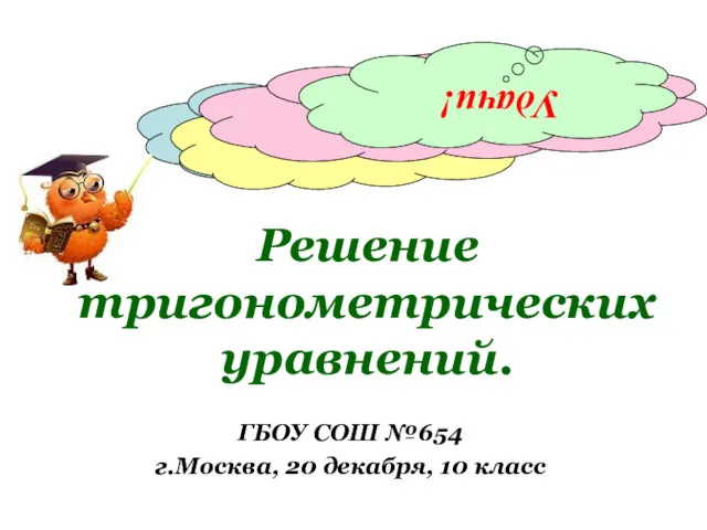 Решение тригонометрических уравнений. ГБОУ СОШ №654 г.Москва, 20 декабря, 10