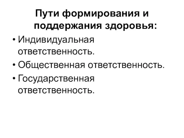 Пути формирования и поддержания здоровья: Индивидуальная ответственность. Общественная ответственность. Государственная ответственность.