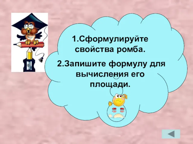 1.Сформулируйте свойства ромба. 2.Запишите формулу для вычисления его площади.