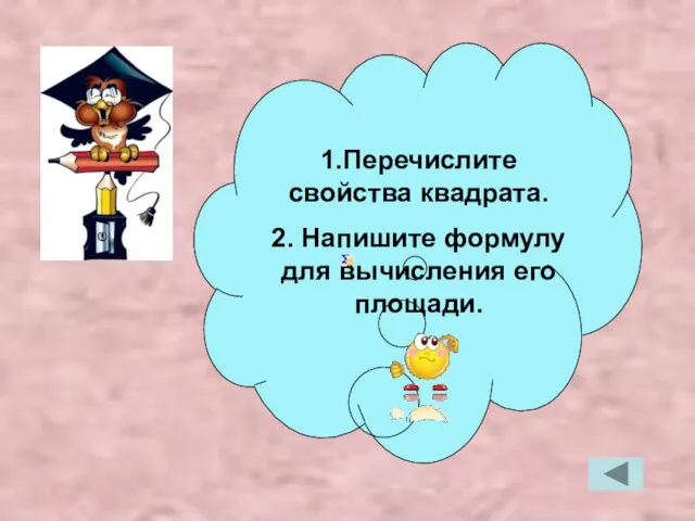 1.Перечислите свойства квадрата. 2. Напишите формулу для вычисления его площади.