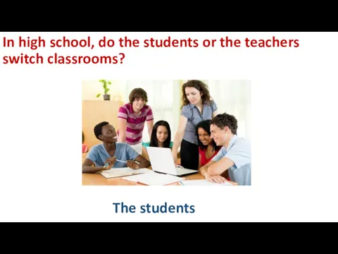In high school, do the students or the teachers switch classrooms? The students