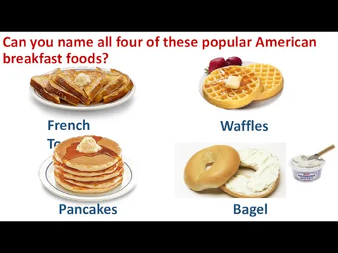 Can you name all four of these popular American breakfast foods? French Toast Pancakes Waffles Bagel