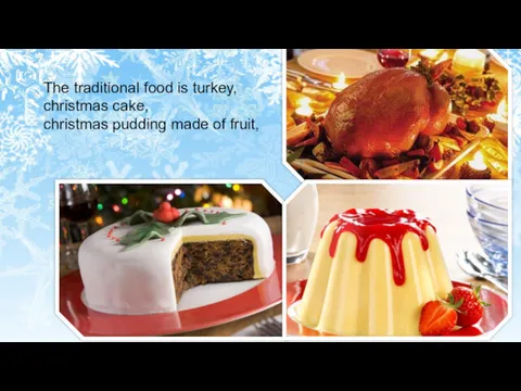 The traditional food is turkey, christmas cake, christmas pudding made of fruit,
