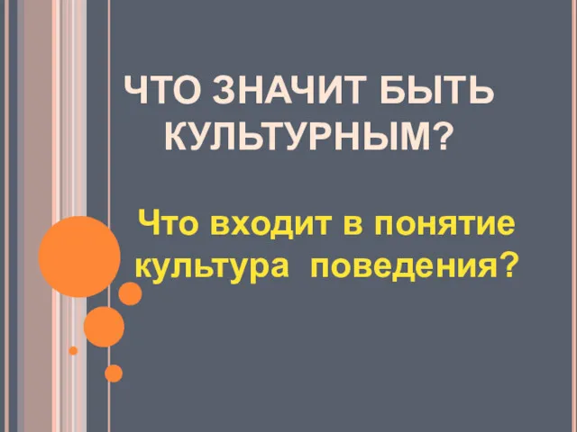 ЧТО ЗНАЧИТ БЫТЬ КУЛЬТУРНЫМ? Что входит в понятие культура поведения?