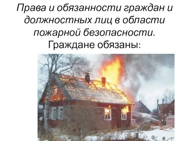 Права и обязанности граждан и должностных лиц в области пожарной безопасности. Граждане обязаны: