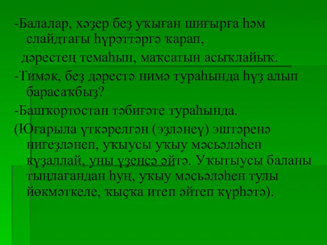 -Балалар, хәҙер беҙ уҡыған шиғырға һәм слайдтағы һүрәттәргә ҡарап, дәрестең темаһын, маҡсатын асыҡлайыҡ.