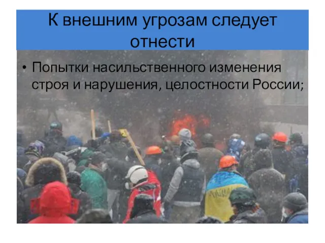 К внешним угрозам следует отнести Попытки насильственного изменения строя и нарушения, целостности России;